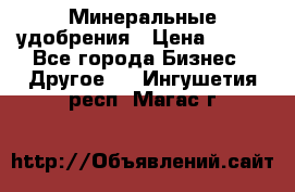 Минеральные удобрения › Цена ­ 100 - Все города Бизнес » Другое   . Ингушетия респ.,Магас г.